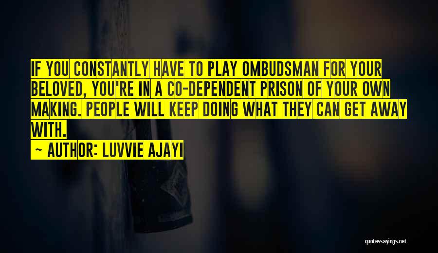 Luvvie Ajayi Quotes: If You Constantly Have To Play Ombudsman For Your Beloved, You're In A Co-dependent Prison Of Your Own Making. People