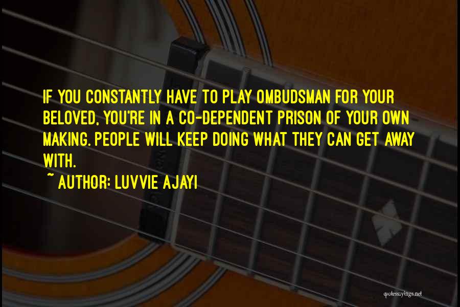 Luvvie Ajayi Quotes: If You Constantly Have To Play Ombudsman For Your Beloved, You're In A Co-dependent Prison Of Your Own Making. People