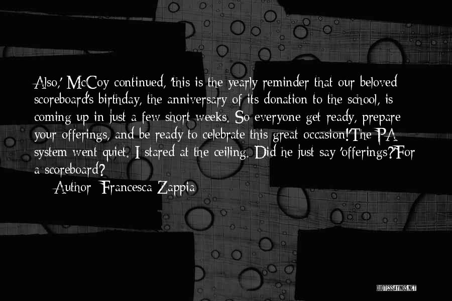 Francesca Zappia Quotes: Also,' Mccoy Continued, 'this Is The Yearly Reminder That Our Beloved Scoreboard's Birthday, The Anniversary Of Its Donation To The