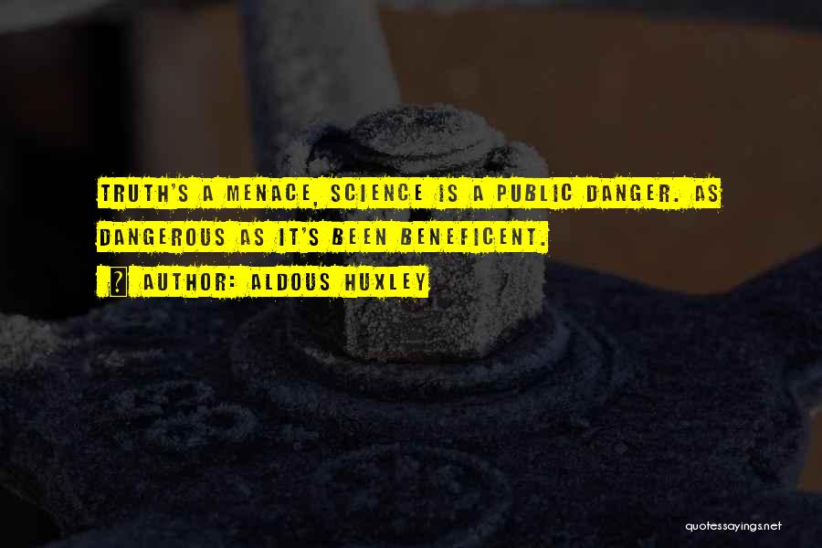 Aldous Huxley Quotes: Truth's A Menace, Science Is A Public Danger. As Dangerous As It's Been Beneficent.