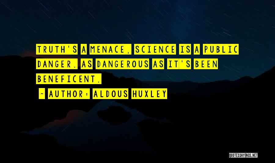 Aldous Huxley Quotes: Truth's A Menace, Science Is A Public Danger. As Dangerous As It's Been Beneficent.