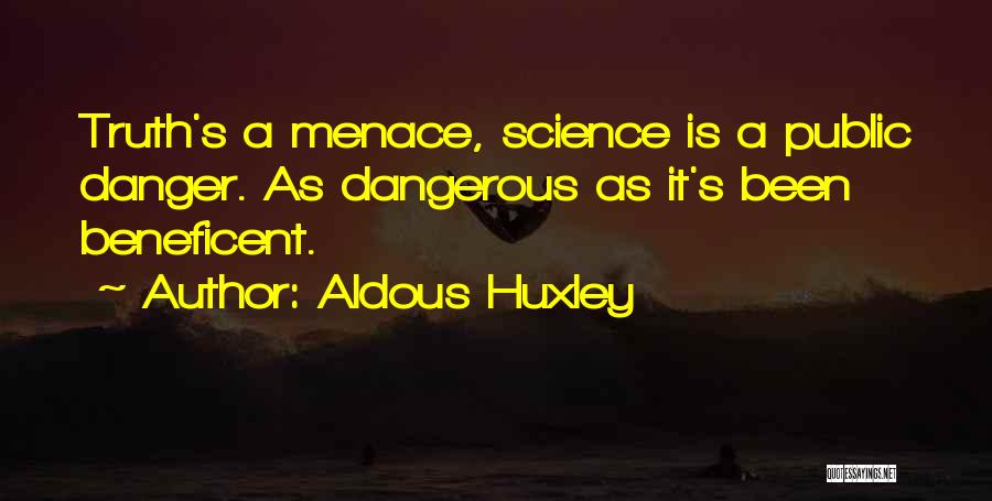Aldous Huxley Quotes: Truth's A Menace, Science Is A Public Danger. As Dangerous As It's Been Beneficent.