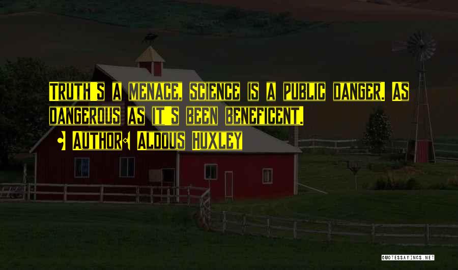 Aldous Huxley Quotes: Truth's A Menace, Science Is A Public Danger. As Dangerous As It's Been Beneficent.