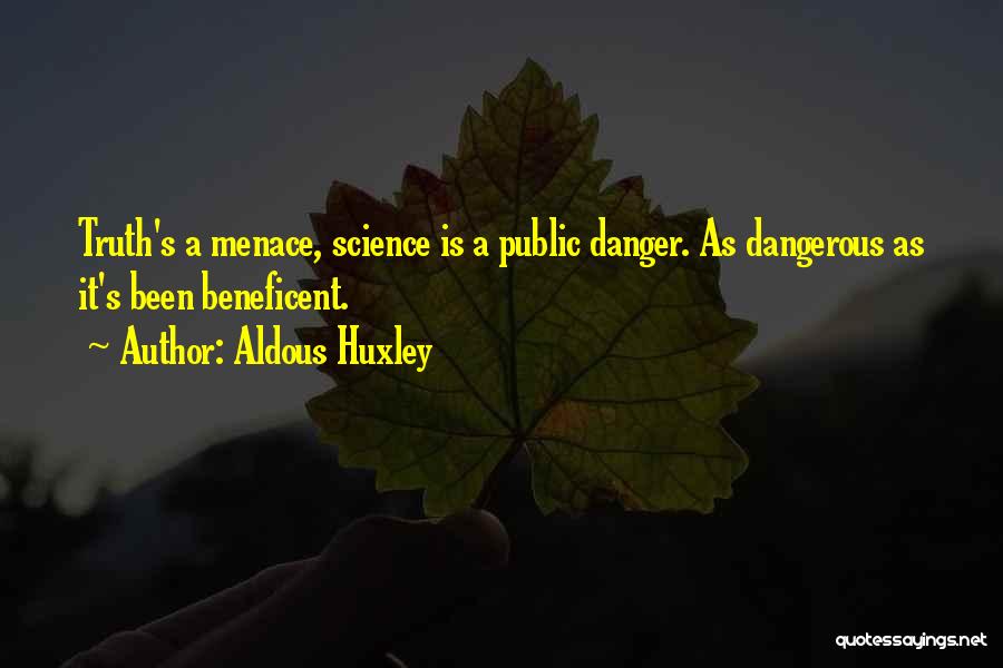 Aldous Huxley Quotes: Truth's A Menace, Science Is A Public Danger. As Dangerous As It's Been Beneficent.