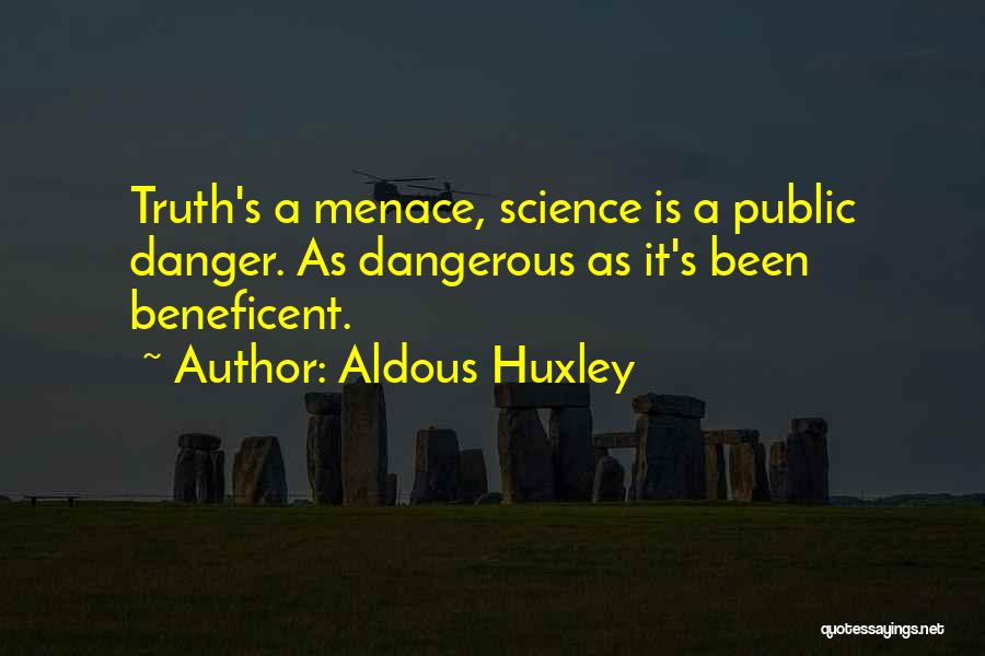 Aldous Huxley Quotes: Truth's A Menace, Science Is A Public Danger. As Dangerous As It's Been Beneficent.