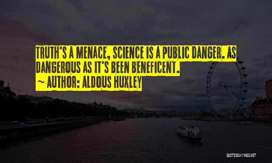 Aldous Huxley Quotes: Truth's A Menace, Science Is A Public Danger. As Dangerous As It's Been Beneficent.