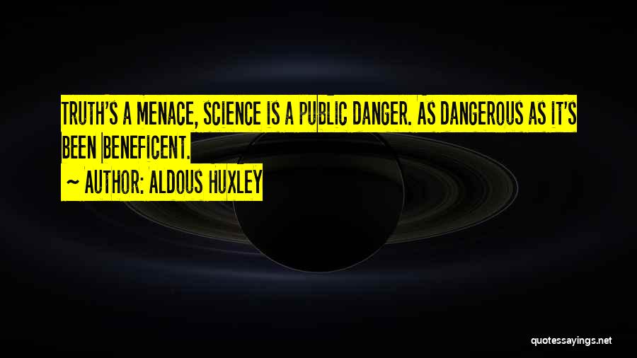 Aldous Huxley Quotes: Truth's A Menace, Science Is A Public Danger. As Dangerous As It's Been Beneficent.