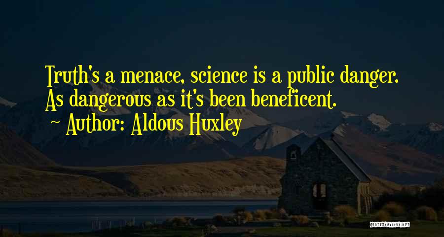 Aldous Huxley Quotes: Truth's A Menace, Science Is A Public Danger. As Dangerous As It's Been Beneficent.