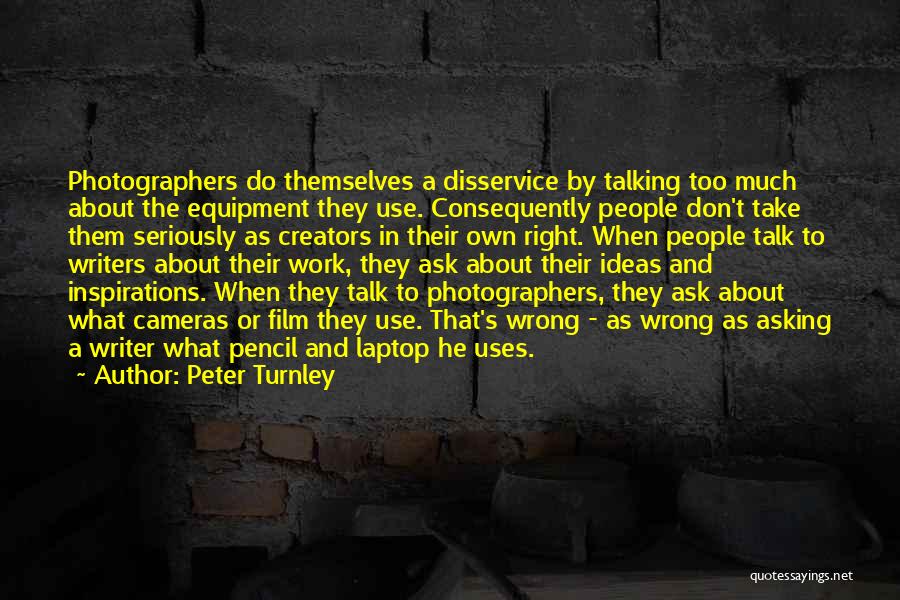 Peter Turnley Quotes: Photographers Do Themselves A Disservice By Talking Too Much About The Equipment They Use. Consequently People Don't Take Them Seriously