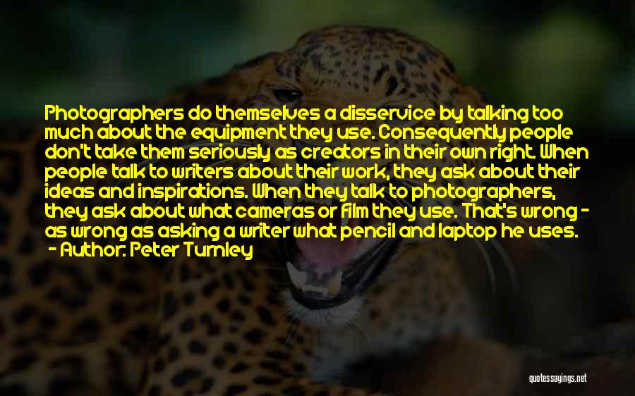 Peter Turnley Quotes: Photographers Do Themselves A Disservice By Talking Too Much About The Equipment They Use. Consequently People Don't Take Them Seriously