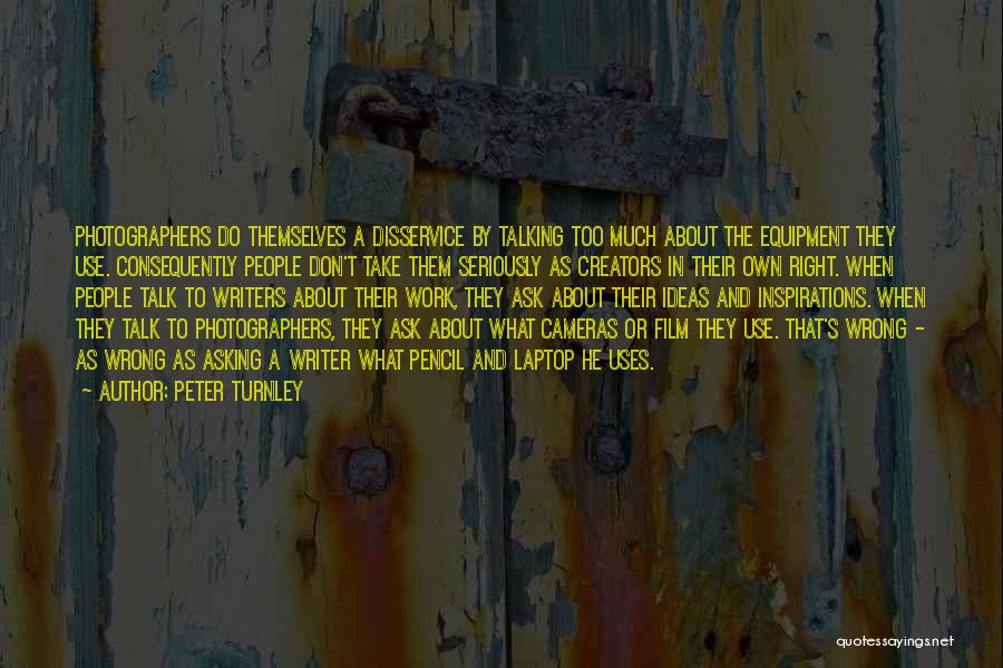 Peter Turnley Quotes: Photographers Do Themselves A Disservice By Talking Too Much About The Equipment They Use. Consequently People Don't Take Them Seriously
