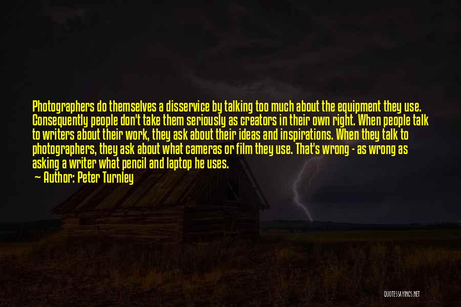 Peter Turnley Quotes: Photographers Do Themselves A Disservice By Talking Too Much About The Equipment They Use. Consequently People Don't Take Them Seriously