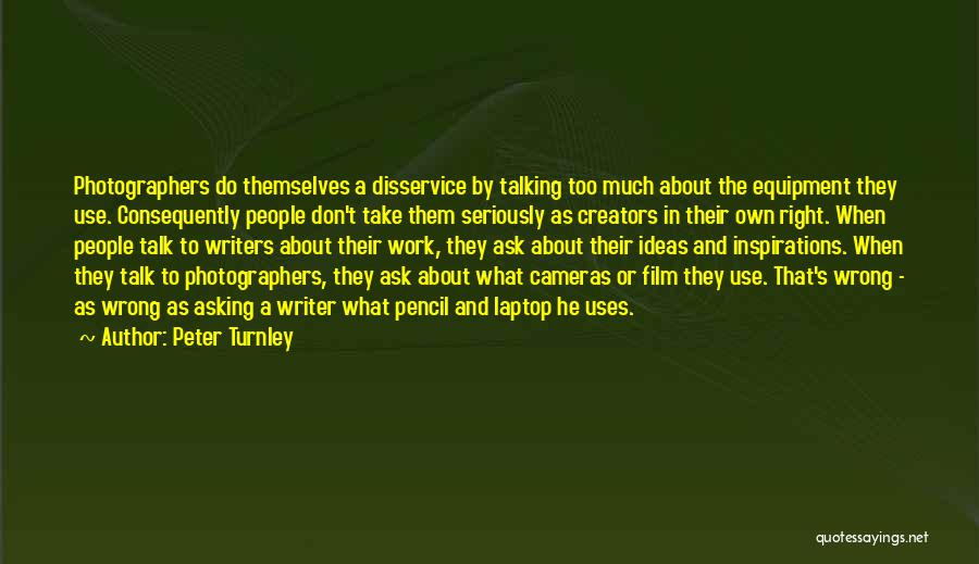 Peter Turnley Quotes: Photographers Do Themselves A Disservice By Talking Too Much About The Equipment They Use. Consequently People Don't Take Them Seriously