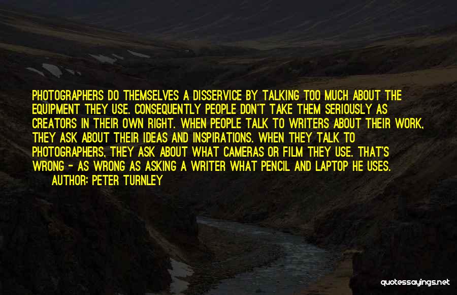 Peter Turnley Quotes: Photographers Do Themselves A Disservice By Talking Too Much About The Equipment They Use. Consequently People Don't Take Them Seriously