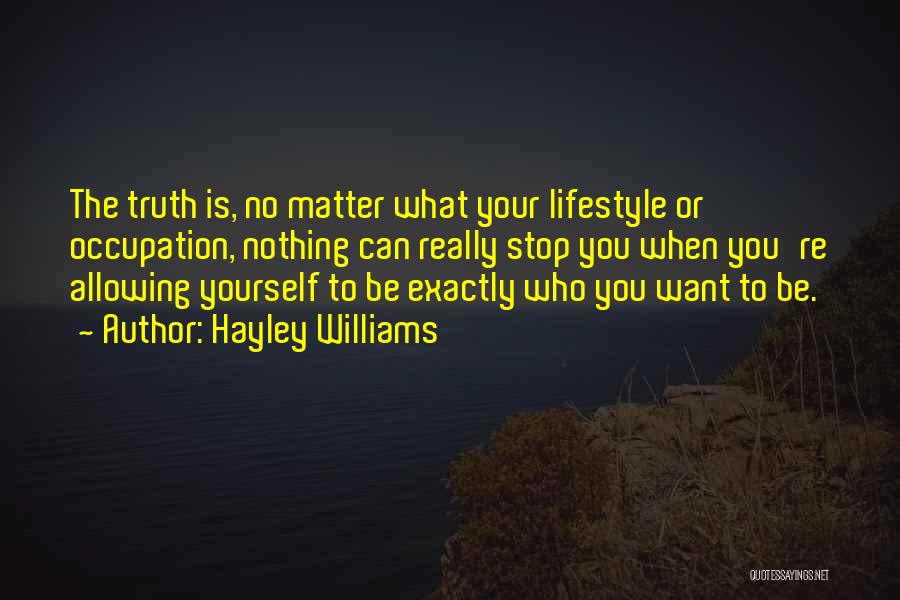 Hayley Williams Quotes: The Truth Is, No Matter What Your Lifestyle Or Occupation, Nothing Can Really Stop You When You're Allowing Yourself To