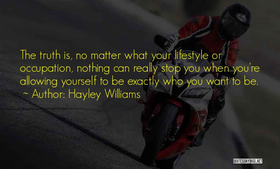 Hayley Williams Quotes: The Truth Is, No Matter What Your Lifestyle Or Occupation, Nothing Can Really Stop You When You're Allowing Yourself To