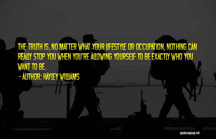 Hayley Williams Quotes: The Truth Is, No Matter What Your Lifestyle Or Occupation, Nothing Can Really Stop You When You're Allowing Yourself To