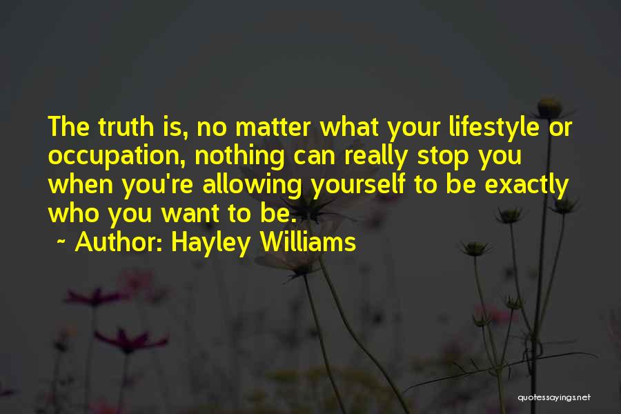 Hayley Williams Quotes: The Truth Is, No Matter What Your Lifestyle Or Occupation, Nothing Can Really Stop You When You're Allowing Yourself To