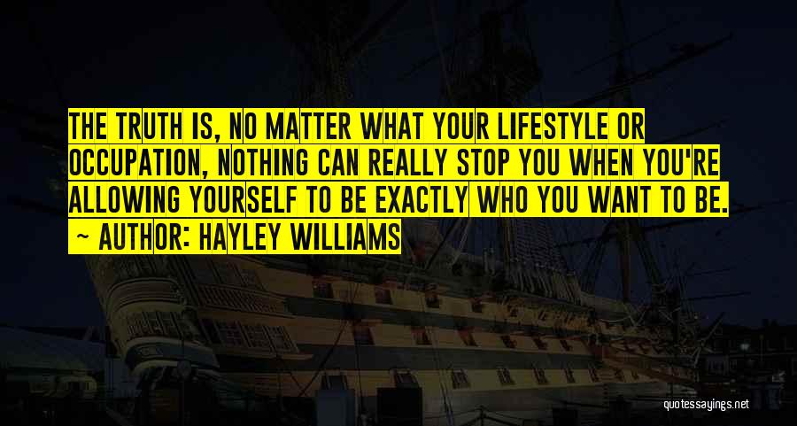 Hayley Williams Quotes: The Truth Is, No Matter What Your Lifestyle Or Occupation, Nothing Can Really Stop You When You're Allowing Yourself To