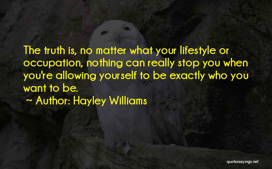 Hayley Williams Quotes: The Truth Is, No Matter What Your Lifestyle Or Occupation, Nothing Can Really Stop You When You're Allowing Yourself To