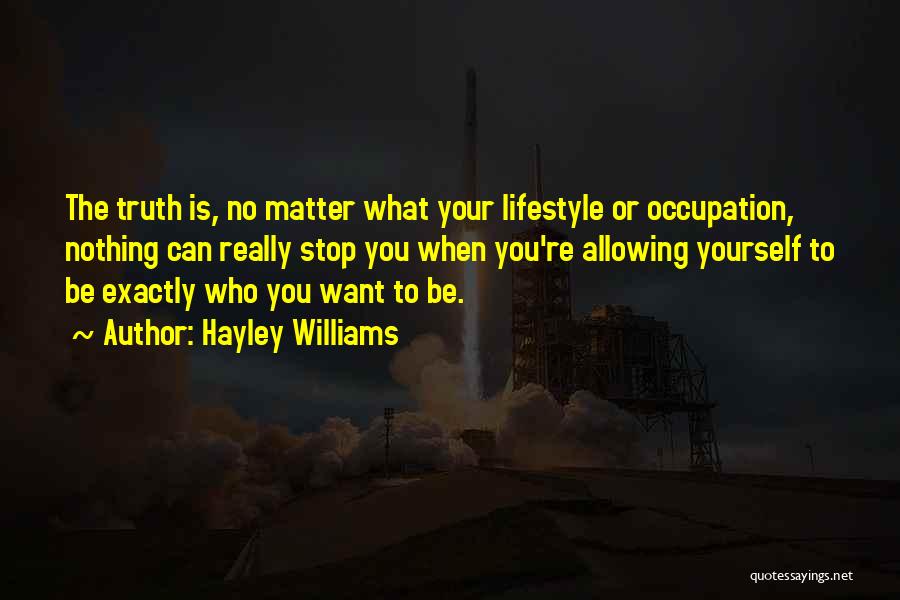 Hayley Williams Quotes: The Truth Is, No Matter What Your Lifestyle Or Occupation, Nothing Can Really Stop You When You're Allowing Yourself To