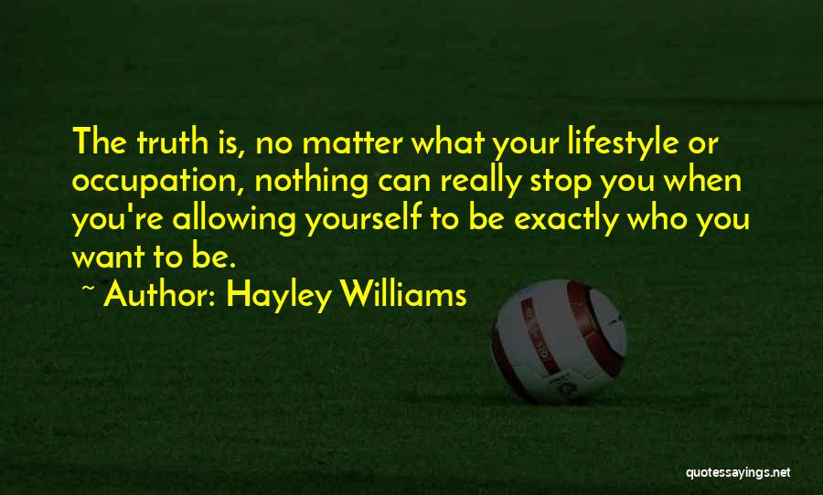 Hayley Williams Quotes: The Truth Is, No Matter What Your Lifestyle Or Occupation, Nothing Can Really Stop You When You're Allowing Yourself To