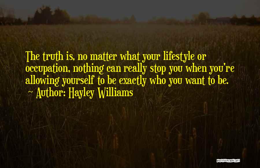 Hayley Williams Quotes: The Truth Is, No Matter What Your Lifestyle Or Occupation, Nothing Can Really Stop You When You're Allowing Yourself To