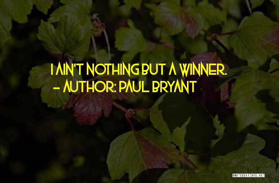 Paul Bryant Quotes: I Ain't Nothing But A Winner.