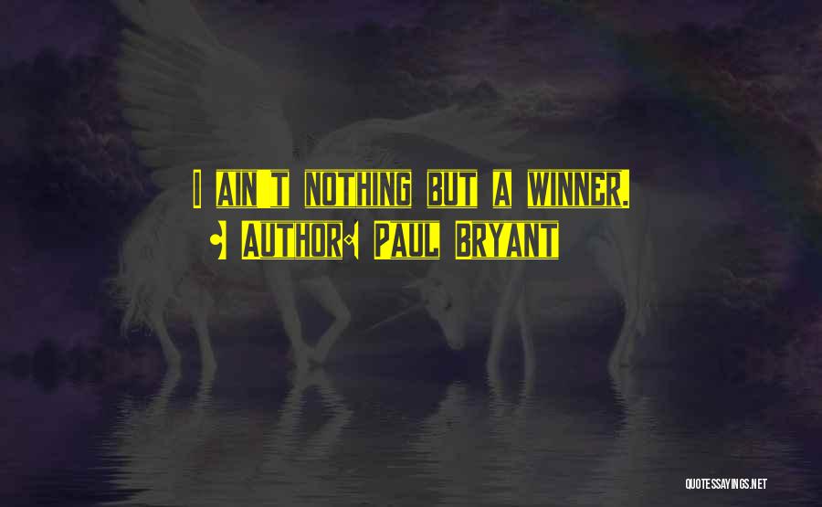 Paul Bryant Quotes: I Ain't Nothing But A Winner.