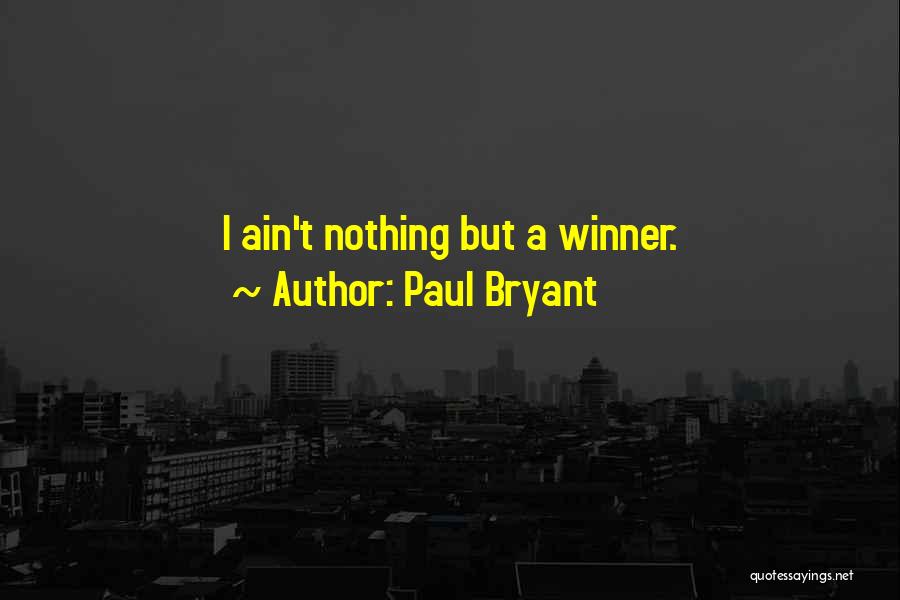 Paul Bryant Quotes: I Ain't Nothing But A Winner.