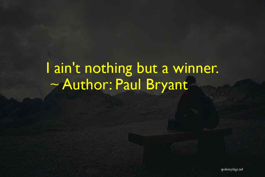 Paul Bryant Quotes: I Ain't Nothing But A Winner.