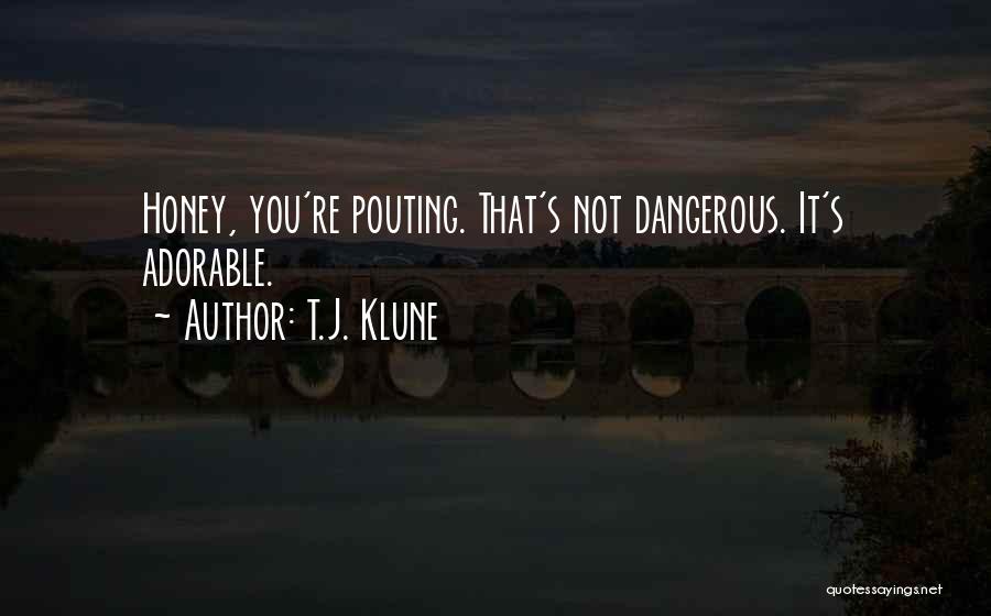 T.J. Klune Quotes: Honey, You're Pouting. That's Not Dangerous. It's Adorable.