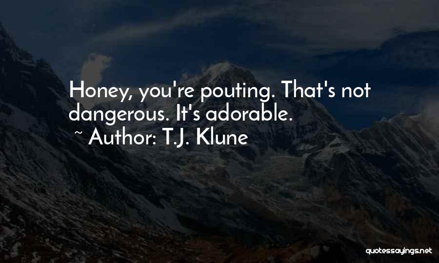 T.J. Klune Quotes: Honey, You're Pouting. That's Not Dangerous. It's Adorable.