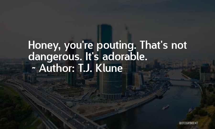 T.J. Klune Quotes: Honey, You're Pouting. That's Not Dangerous. It's Adorable.