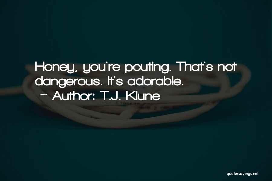 T.J. Klune Quotes: Honey, You're Pouting. That's Not Dangerous. It's Adorable.