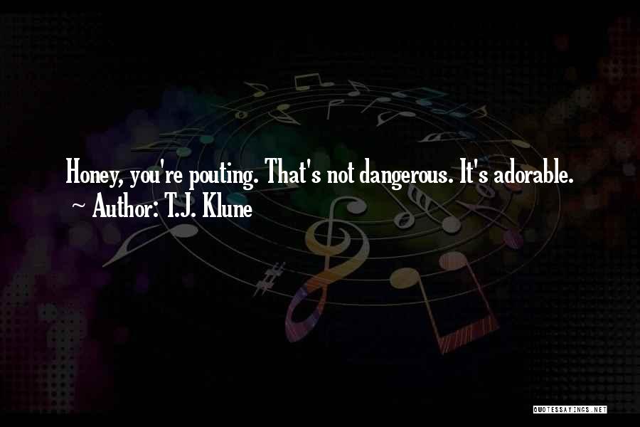 T.J. Klune Quotes: Honey, You're Pouting. That's Not Dangerous. It's Adorable.