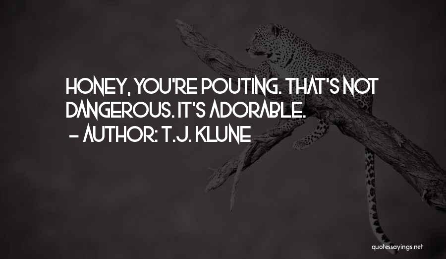 T.J. Klune Quotes: Honey, You're Pouting. That's Not Dangerous. It's Adorable.