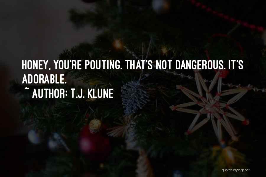 T.J. Klune Quotes: Honey, You're Pouting. That's Not Dangerous. It's Adorable.