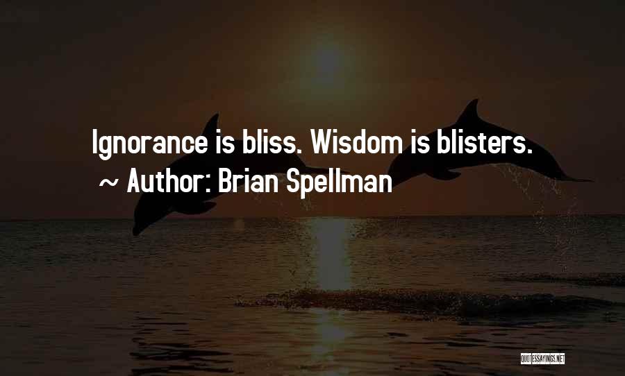 Brian Spellman Quotes: Ignorance Is Bliss. Wisdom Is Blisters.