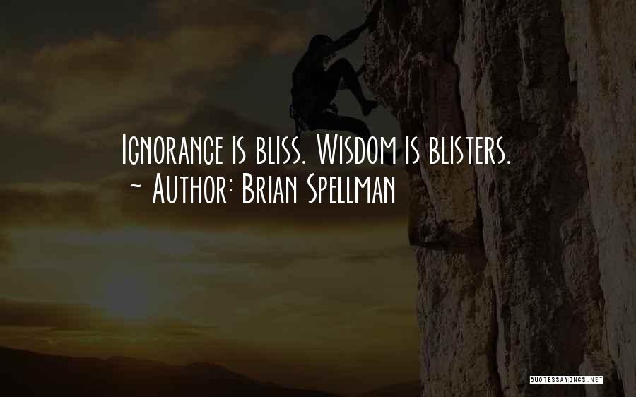 Brian Spellman Quotes: Ignorance Is Bliss. Wisdom Is Blisters.