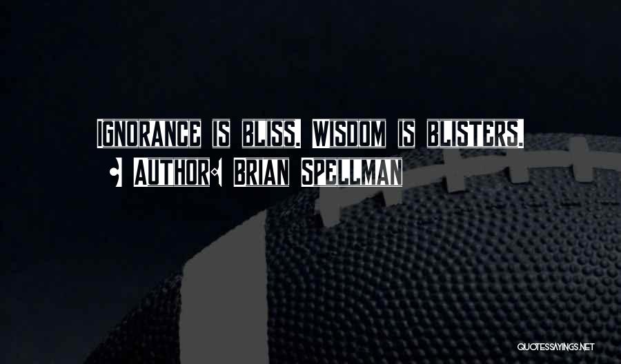 Brian Spellman Quotes: Ignorance Is Bliss. Wisdom Is Blisters.