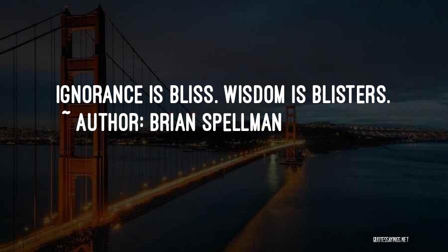 Brian Spellman Quotes: Ignorance Is Bliss. Wisdom Is Blisters.