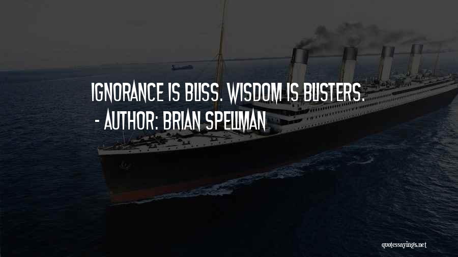 Brian Spellman Quotes: Ignorance Is Bliss. Wisdom Is Blisters.