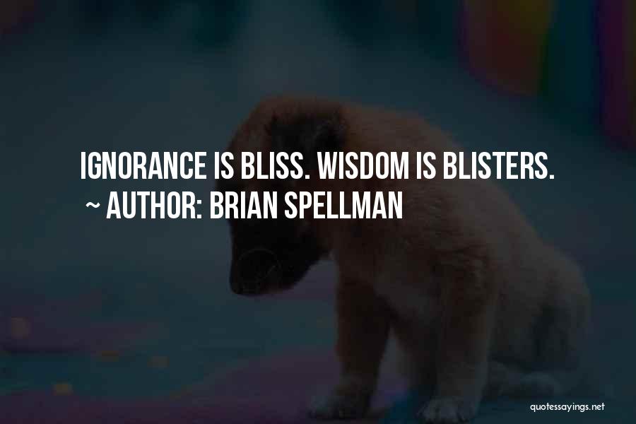 Brian Spellman Quotes: Ignorance Is Bliss. Wisdom Is Blisters.