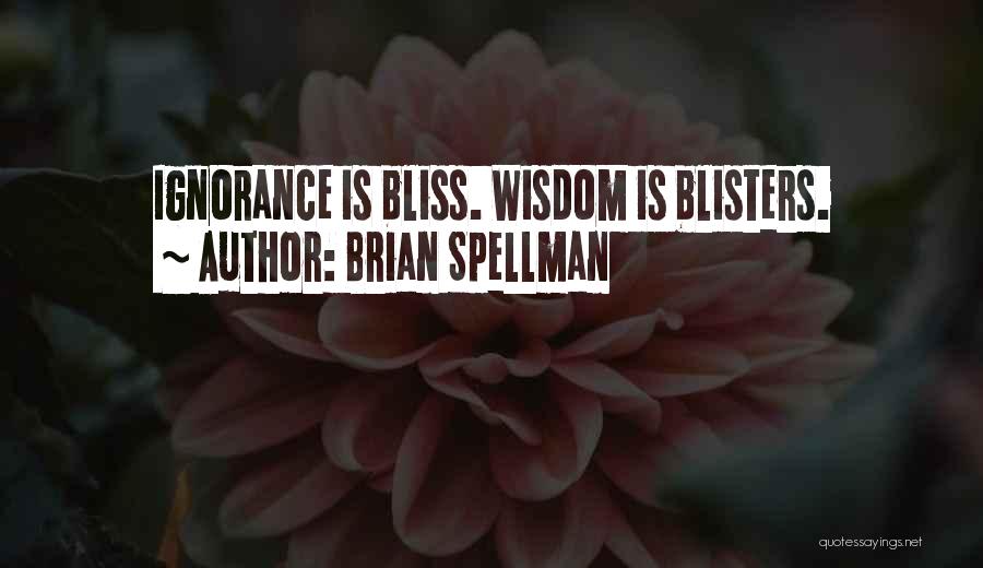 Brian Spellman Quotes: Ignorance Is Bliss. Wisdom Is Blisters.