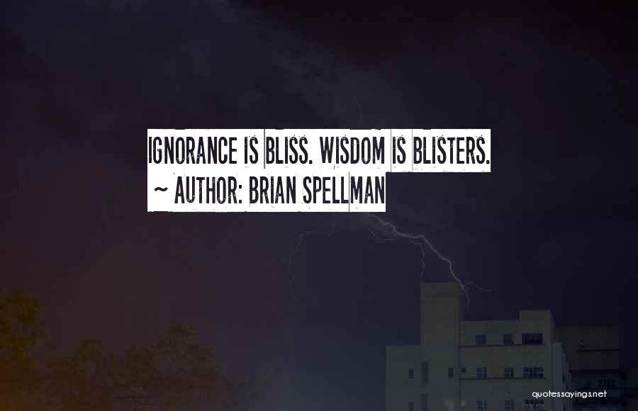 Brian Spellman Quotes: Ignorance Is Bliss. Wisdom Is Blisters.