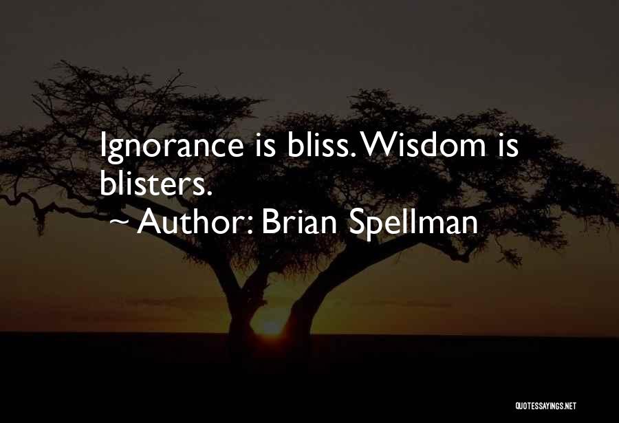 Brian Spellman Quotes: Ignorance Is Bliss. Wisdom Is Blisters.