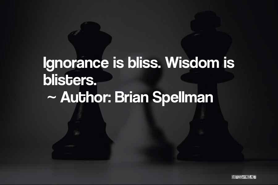 Brian Spellman Quotes: Ignorance Is Bliss. Wisdom Is Blisters.
