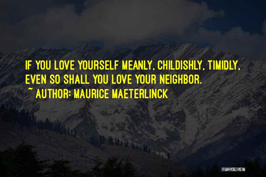 Maurice Maeterlinck Quotes: If You Love Yourself Meanly, Childishly, Timidly, Even So Shall You Love Your Neighbor.