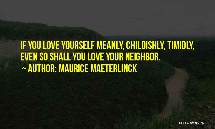 Maurice Maeterlinck Quotes: If You Love Yourself Meanly, Childishly, Timidly, Even So Shall You Love Your Neighbor.